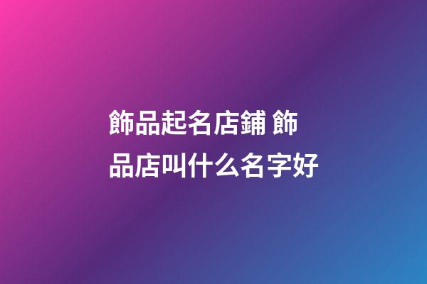 飾品起名店鋪 飾品店叫什么名字好-第1張-店鋪起名-玄機派